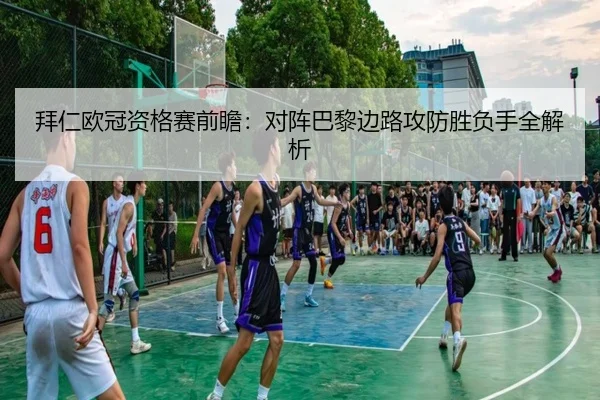 拜仁欧冠资格赛前瞻：对阵巴黎边路攻防胜负手全解析