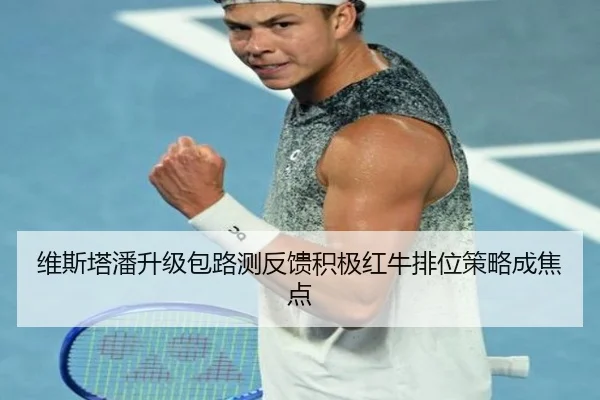 维斯塔潘升级包路测反馈积极红牛排位策略成焦点