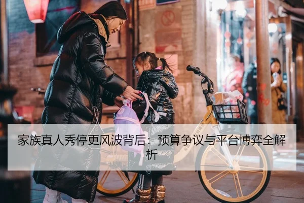 家族真人秀停更风波背后：预算争议与平台博弈全解析